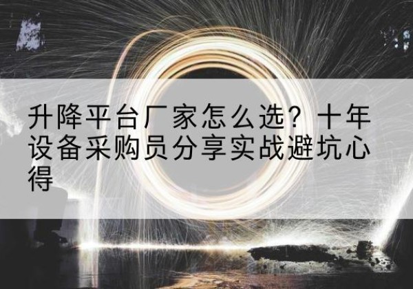 福鼎升降平台厂家-怎么选？十年设备采购员分享实战避坑心得