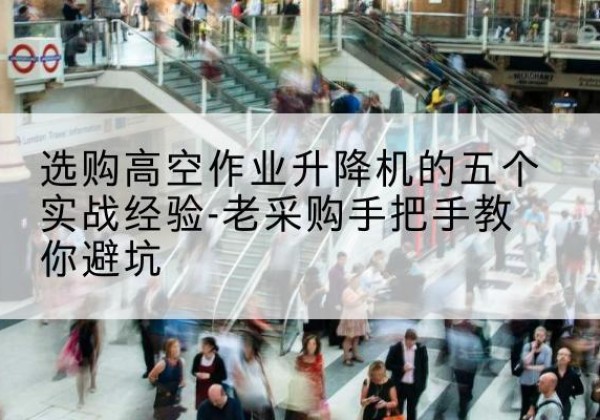 福鼎高空作业升降机厂家-选购高空作业升降机的五个实战经验-老采购手把手教你避坑