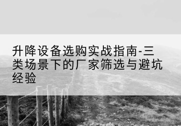 福鼎移动式升降机厂家推荐-升降设备选购实战指南-三类场景下的厂家筛选与避坑经验